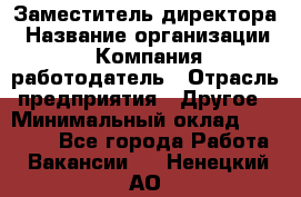 Заместитель директора › Название организации ­ Компания-работодатель › Отрасль предприятия ­ Другое › Минимальный оклад ­ 35 000 - Все города Работа » Вакансии   . Ненецкий АО